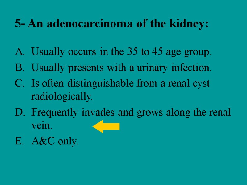 5- An adenocarcinoma of the kidney:  Usually occurs in the 35 to 45